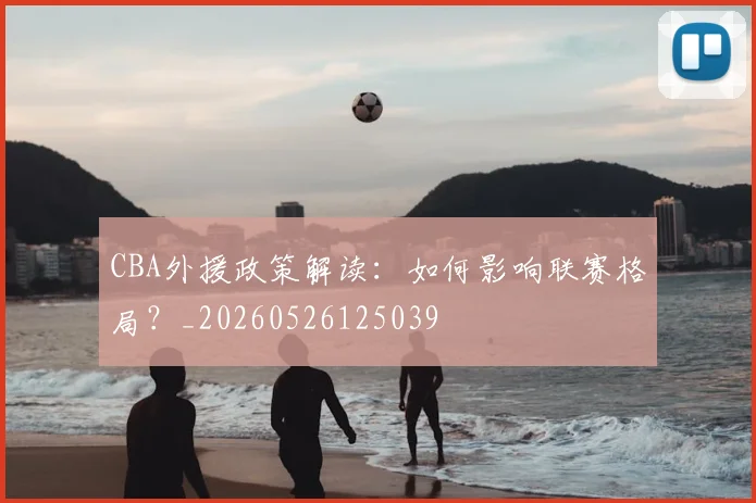 CBA外援政策解读:如何影响联赛格局?_20260526125039