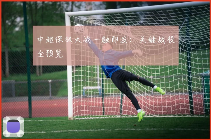 中超保级大战一触即发:关键战役全预览