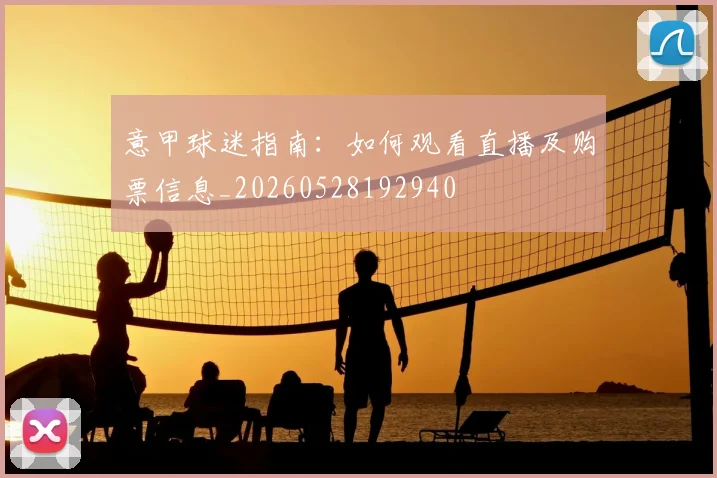意甲球迷指南：如何观看直播及购票信息_20260528192940