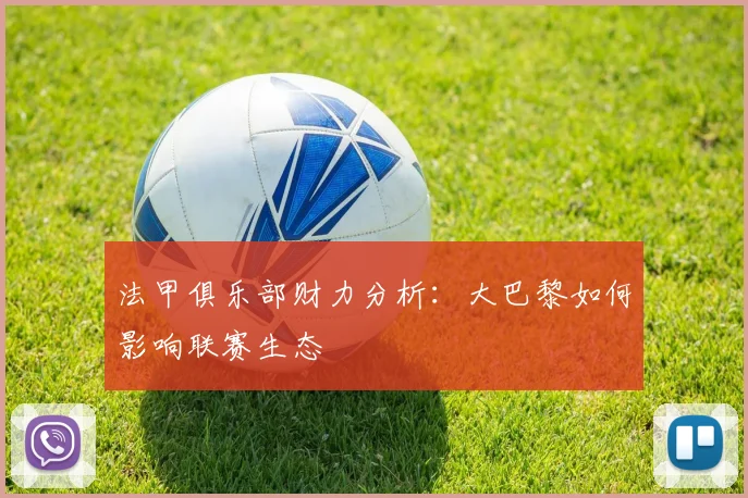 法甲俱乐部财力分析：大巴黎如何影响联赛生态