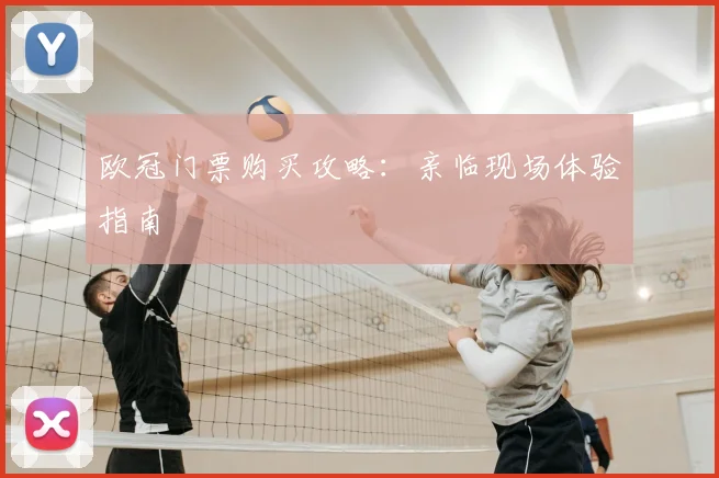 欧冠门票购买攻略：亲临现场体验指南