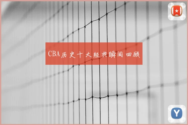 CBA历史十大经典瞬间回顾