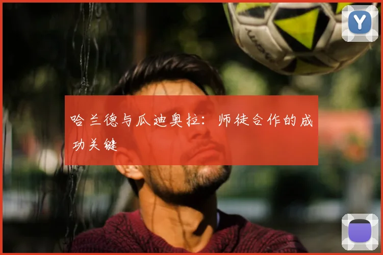 哈兰德与瓜迪奥拉：师徒合作的成功关键