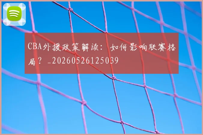 CBA外援政策解读:如何影响联赛格局?_20260526125039