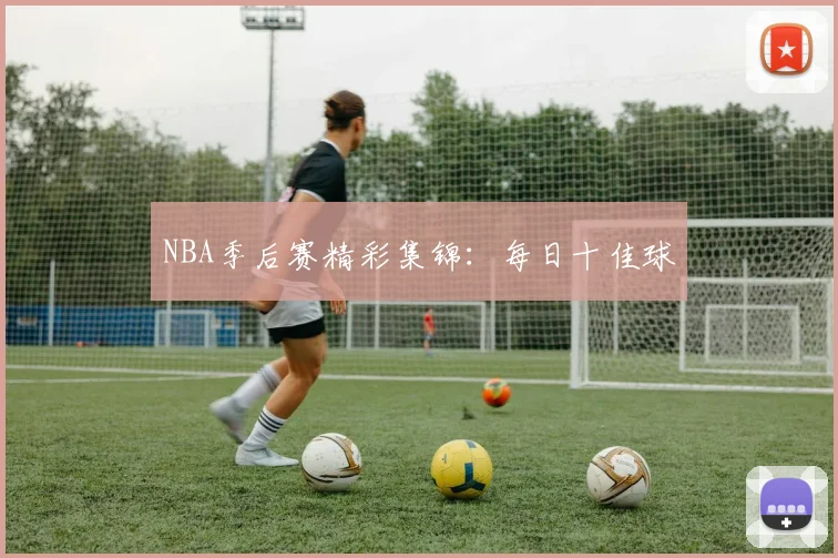 NBA季后赛精彩集锦:每日十佳球