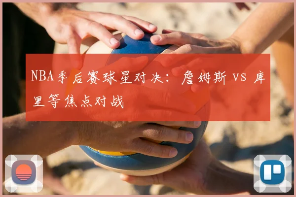 NBA季后赛球星对决:詹姆斯 vs 库里等焦点对战