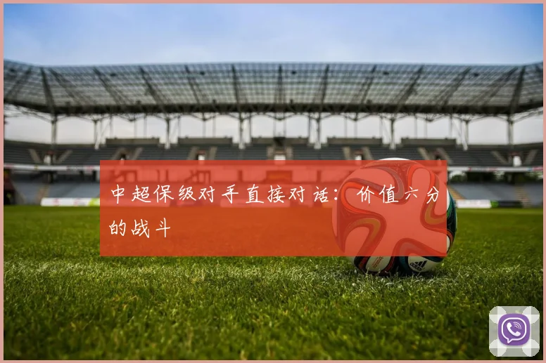 中超保级对手直接对话:价值六分的战斗